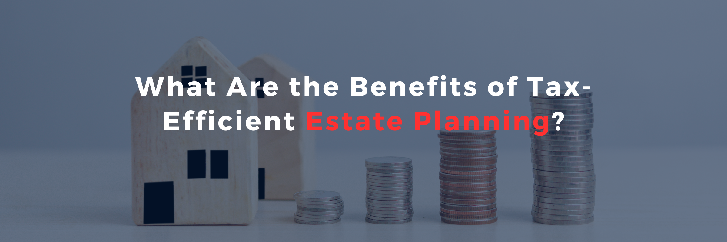 What Are the Benefits of Tax-Efficient Estate Planning