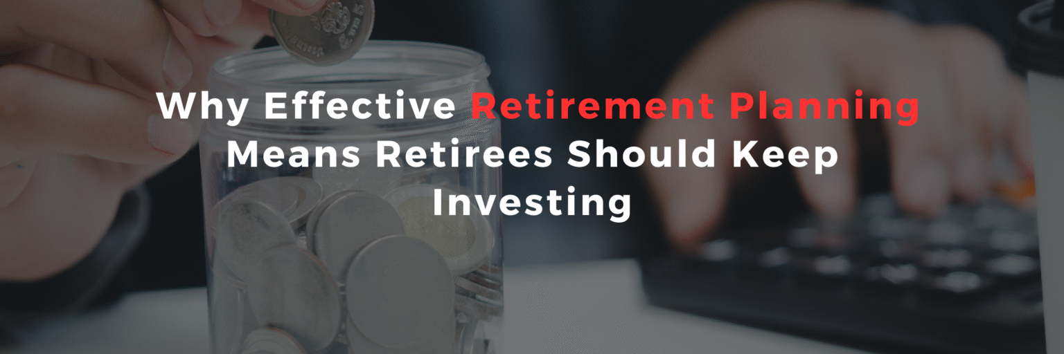 Why Effective Retirement Planning Means Retirees Should Keep Investing