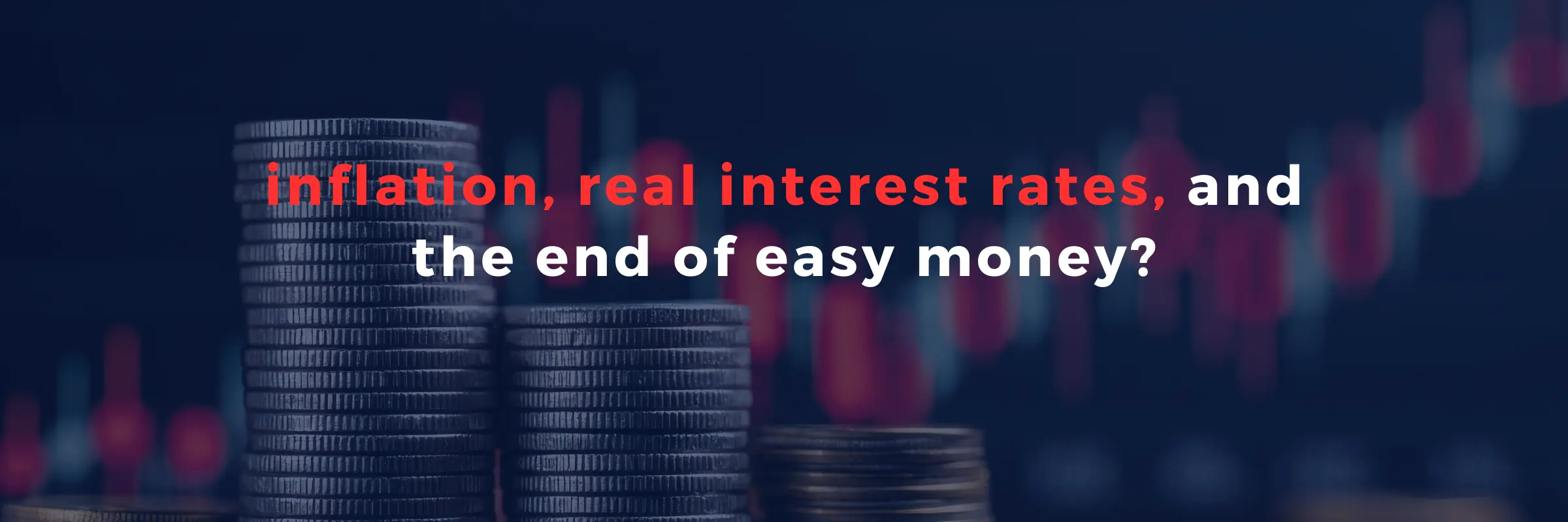 inflation, real interest rates, and the end of easy money